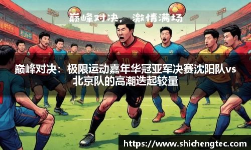 巅峰对决：极限运动嘉年华冠亚军决赛沈阳队vs北京队的高潮迭起较量